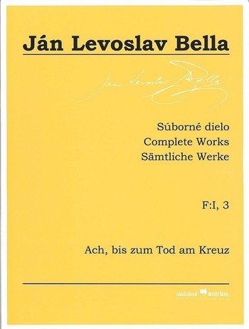 Súborné dielo F:I, 3 - Ach, bis zum Tod am Kreuz (Ján Levoslav Bella) Súborné dielo F:I, 3 - Ach, bis zum Tod am Kreuz (Ján Levoslav Bella)