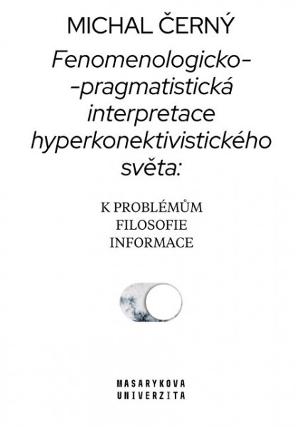 Fenomenologicko-pragmatistická interpretace hyperkonektivistického světa: k problémům filosofie informace Fenomenologicko-pragmatistická interpretace hyperkonektivistického světa: k problémům filosofie informace