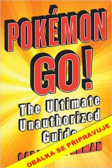 POKÉMON GO. Neautorizovaný průvodce hrou POKÉMON GO. Neautorizovaný průvodce hrou