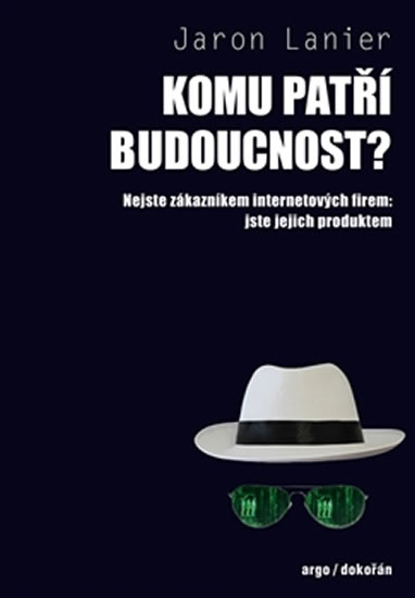 Komu patří budoucnost? - Nejste zákazníkem internetových firem: jste jejich produktem Komu patří budoucnost? - Nejste zákazníkem internetových firem: jste jejich produktem