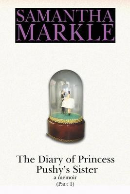 The Diary of Princess Pushy´s Sister : A Memoir Part 1 The Diary of Princess Pushy´s Sister : A Memoir Part 1
