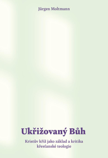 Ukřižovaný Bůh - Kristův kříž jako základ a kritika křesťanské teologie