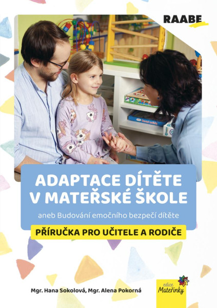 Adaptace dítěte v mateřské škole aneb Budování emočního bezpečí dítěte - Příručka pro učitele a rodiče Adaptace dítěte v mateřské škole aneb Budování emočního bezpečí dítěte - Příručka pro učitele a rodiče