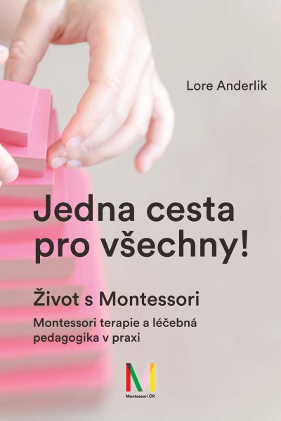 Jedna cesta pro všechny! Život s Montessori / Montessori terapie a léčebná pedagogika pro všechny Jedna cesta pro všechny! Život s Montessori / Montessori terapie a léčebná pedagogika pro všechny
