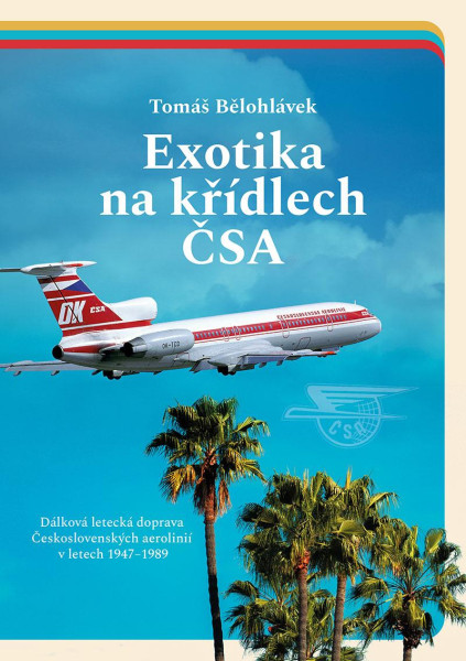Exotika na křídlech ČSA - Dálková letecká doprava Československých aerolinií v letech 1947–1989 Exotika na křídlech ČSA - Dálková letecká doprava Československých aerolinií v letech 1947–1989