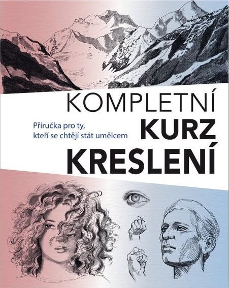 Kompletní kurz kreslení - Příručka pro ty, kteří se chtějí stát umělcem Kompletní kurz kreslení - Příručka pro ty, kteří se chtějí stát umělcem