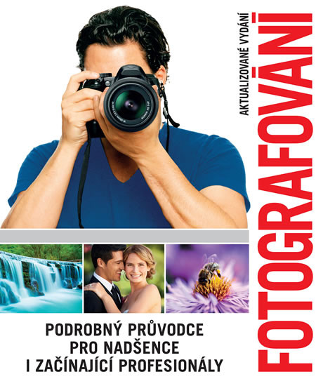 Fotografování - Podrobný průvodce pro nadšence i začínající profesionály Fotografování - Podrobný průvodce pro nadšence i začínající profesionály