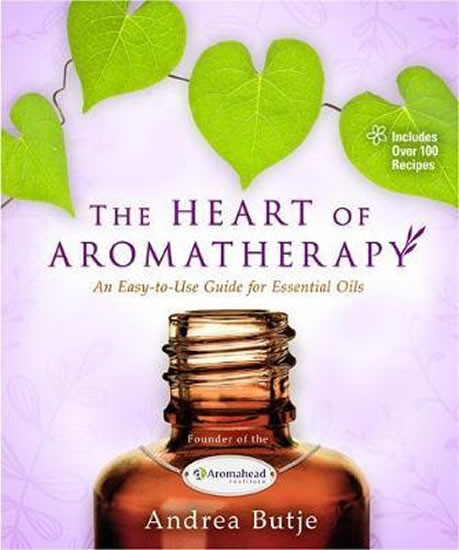 The Heart of Aromatherapy : An Easy-to-Use Guide for Essential Oils