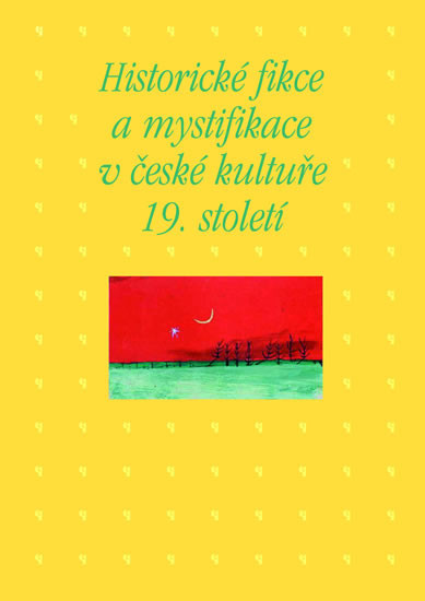 Historické fikce a mystifikace v české kultuře 19. století Historické fikce a mystifikace v české kultuře 19. století