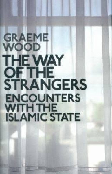 The Way of the Strangers : Encounters with the Islamic State The Way of the Strangers : Encounters with the Islamic State