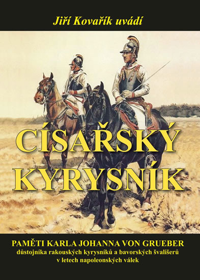 Císařský kyrysník - Paměti Karla Johanna von Grueber, důstojníka rakouských kyrysníků a bavorských švališerů v letech napoleonských válek Císařský kyrysník - Paměti Karla Johanna von Grueber, důstojníka rakouských kyrysníků a bavorských švališerů v letech napoleonských válek