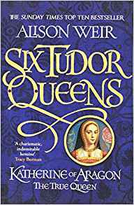 Six Tudor Queens Katherine of Aragon, the True Queen