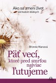 Päť vecí, ktoré pred smrťou najviac ľutujeme Päť vecí, ktoré pred smrťou najviac ľutujeme
