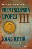 Přemyslovská epopej III. - Král rytíř Přemysl II. Otakar Přemyslovská epopej III. - Král rytíř Přemysl II. Otakar