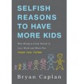 Selfish Reasons to Have More Kids : Why Being a Great Parent is Less Work and More Fun Than You Think