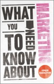 What You Need to Know About Marketing What You Need to Know About Marketing