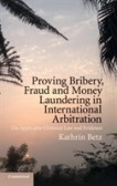 Proving Bribery, Fraud and Money Laundering in International Arbitration Proving Bribery, Fraud and Money Laundering in International Arbitration