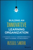 Building an Innovative Learning Organization: A Framework to Build a Smarter Workforce, Adapt to Change, and Drive Growth Building an Innovative Learning Organization: A Framework to Build a Smarter Workforce, Adapt to Change, and Drive Growth