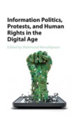 Information Politics, Protests, and Human Rights in the Digital Age Information Politics, Protests, and Human Rights in the Digital Age