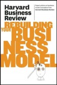 Harvard Business Review on Rebuilding Your Business Model Harvard Business Review on Rebuilding Your Business Model