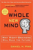 A Whole New Mind: Why Right-Brainers Will Rule the Future A Whole New Mind: Why Right-Brainers Will Rule the Future