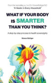 WHAT IF YOUR BODY IS SMARTER THAN YOU THINK? WHAT IF YOUR BODY IS SMARTER THAN YOU THINK?