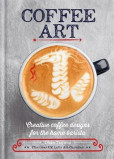 Coffee Art: Creative Coffee Designs for the Home Barista Coffee Art: Creative Coffee Designs for the Home Barista