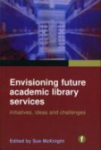 Envisioning Future Academic Library Services Initiatives, Ideas and Challenges