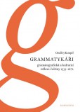 Grammatykáři. Gramatografická a kulturní reflexe češtiny 1533–1672 Grammatykáři. Gramatografická a kulturní reflexe češtiny 1533–1672