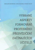 Vybrané aspekty formování profesního přesvědčení začínajících učitelů Vybrané aspekty formování profesního přesvědčení začínajících učitelů