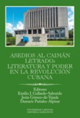 Asedios al caimán letrado: literatura y poder en la Revolución Cubana Asedios al caimán letrado: literatura y poder en la Revolución Cubana