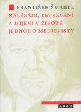 Nalézání, setkávání a míjení v životě jednoho medievisty Nalézání, setkávání a míjení v životě jednoho medievisty