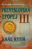 Přemyslovská epopej III. - Král rytíř Přemysl II. Otakar Přemyslovská epopej III. - Král rytíř Přemysl II. Otakar