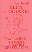 Ženy u oltáře? - Matka Boží a gender v raném křesťanství Ženy u oltáře? - Matka Boží a gender v raném křesťanství