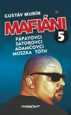 Mafiáni 5: Pápayovci, Sátorovci, Adamčovci, Muszka, Tóth Mafiáni 5: Pápayovci, Sátorovci, Adamčovci, Muszka, Tóth
