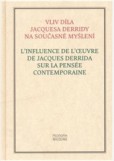 Vliv díla Jacquesa Derridy na současné myšlení. L’influence de l’oeuvre de Jacques Derrida sur la pensée contemporaine Vliv díla Jacquesa Derridy na současné myšlení. L’influence de l’oeuvre de Jacques Derrida sur la pensée contemporaine