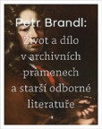 Petr Brandl - Život a dílo v archivních pramenech a starší odborné literatuře Petr Brandl - Život a dílo v archivních pramenech a starší odborné literatuře