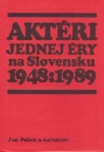 Aktéri jednej éry na Slovensku 1948 : 1989 -- Personifikácia politického vývoja Aktéri jednej éry na Slovensku 1948 : 1989 -- Personifikácia politického vývoja