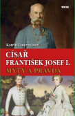 Císař František Josef I. Mýty a pravda Císař František Josef I. Mýty a pravda