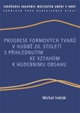 Progrese formových tvarů v hudbě 20. století s přihlédnutím ke vztahům k hudebnímu obsahu Progrese formových tvarů v hudbě 20. století s přihlédnutím ke vztahům k hudebnímu obsahu
