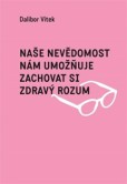 Naše nevědomost nám umožňuje zachovat si zdravý rozum Naše nevědomost nám umožňuje zachovat si zdravý rozum