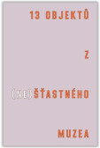 13 objektů z (ne)šťastného muzea 13 objektů z (ne)šťastného muzea