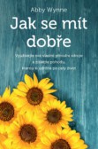 Jak se mít dobře - Využívejte své vlastní přírodní zdroje a získejte pohodu, kterou si udržíte po celý život Jak se mít dobře - Využívejte své vlastní přírodní zdroje a získejte pohodu, kterou si udržíte po celý život