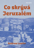 Co skrývá Jeruzalém - Pohřbená historie nejvíce znesvářeného města světa Co skrývá Jeruzalém - Pohřbená historie nejvíce znesvářeného města světa