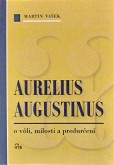Aurelius Augustinus - o vôli, milosti a predurčení Aurelius Augustinus - o vôli, milosti a predurčení