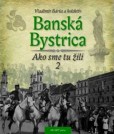 Banská Bystrica - Ako sme tu žili 2 Banská Bystrica - Ako sme tu žili 2