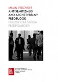 Antisemitizmus ako archetypálny predsudok. Filozofická štúdia predpojatosti Antisemitizmus ako archetypálny predsudok. Filozofická štúdia predpojatosti
