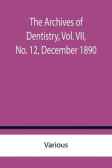 The Archives of Dentistry, Vol. VII, No. 12, December 1890 The Archives of Dentistry, Vol. VII, No. 12, December 1890