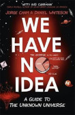 We Have No Idea : A Guide to the Unknown Universe We Have No Idea : A Guide to the Unknown Universe
