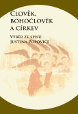 Člověk, bohočlověk a církev - Výběr ze spisů Justina Popoviće Člověk, bohočlověk a církev - Výběr ze spisů Justina Popoviće